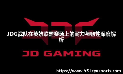 JDG战队在英雄联盟赛场上的耐力与韧性深度解析
